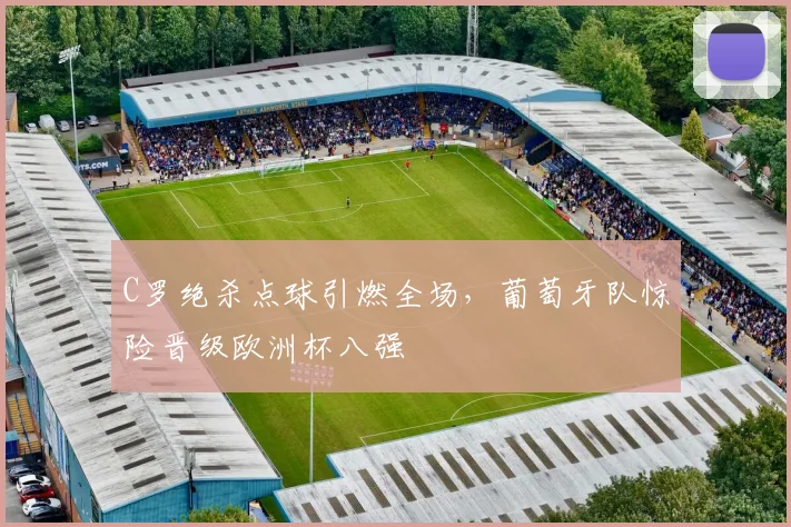 C罗绝杀点球引燃全场，葡萄牙队惊险晋级