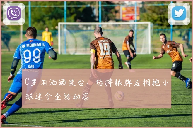 C罗泪洒颁奖台，怒摔银牌后拥抱小球迷令
